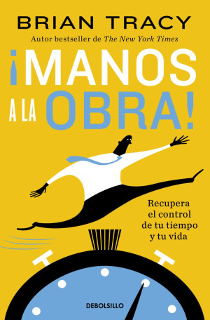 ¡ Manos A La Obra!. Recupera El Control De Tu Tiempo Y Tu Vida