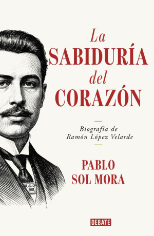 La Sabiduría Del Corazón. Biografía De Ramón López Velarde