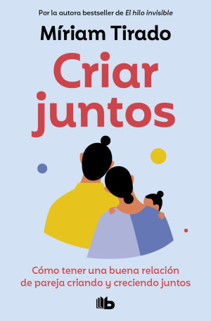 Criar Juntos. Cómo Tener Una Buena Relación De Pareja Criando Y Creciendo Juntos