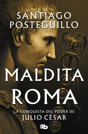 Maldita Roma. La Conquista Del Poder De Julio César