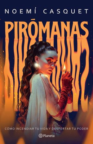 Pirómanas. Cómo Incendiar Tu Vida Y Despertar Tu Poder