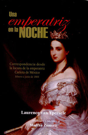 Una Emperatriz En La Noche. Correspondencia Desde La Locura De La Emperatriz Carlota De Mexico