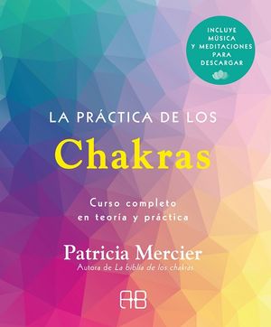 La Práctica De Los Chakras. Curso Completo En Teoría Y Práctica (incluye Música Y Meditaciones Para Descargar)
