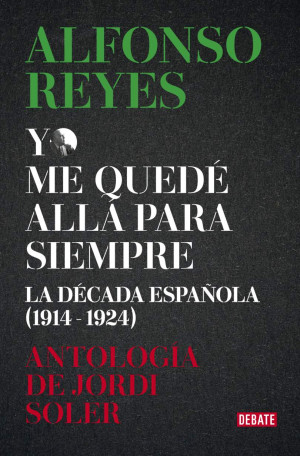 Yo Me Quedé Allá Para Siempre. La Década De Alfonso Reyes En España