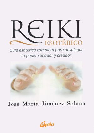 Reiki Esotérico. Guía Esotérica Completa Para Desplegar Tu Poder Sanador Y Creador