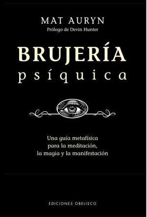 Brujería Psíquica. Una Guía Metafísica Para La Meditación La Magia Y La Manifestación