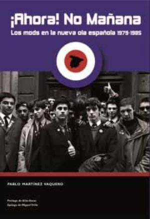¡ahora! No Mañana: Los Mods En La Nueva Ola Española 1979-198