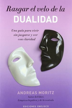 Rasgar El Velo De La Dualidad. Una Guía Para Vivir Sin Juzgarse Y Ver Con Claridad