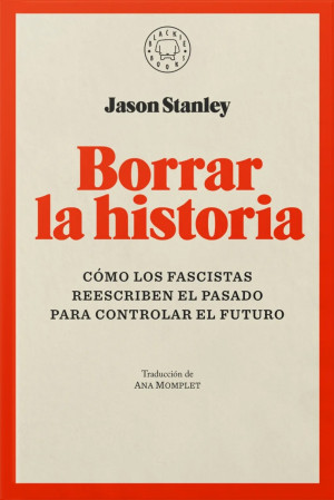 Borrar La Historia. Cómo Los Fascistas Reescriben El Pasado Para Controlar El Futuro