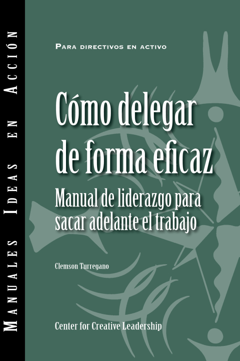 Delegating Effectively: A Leaders Guide To Getting Things Done (spanish)