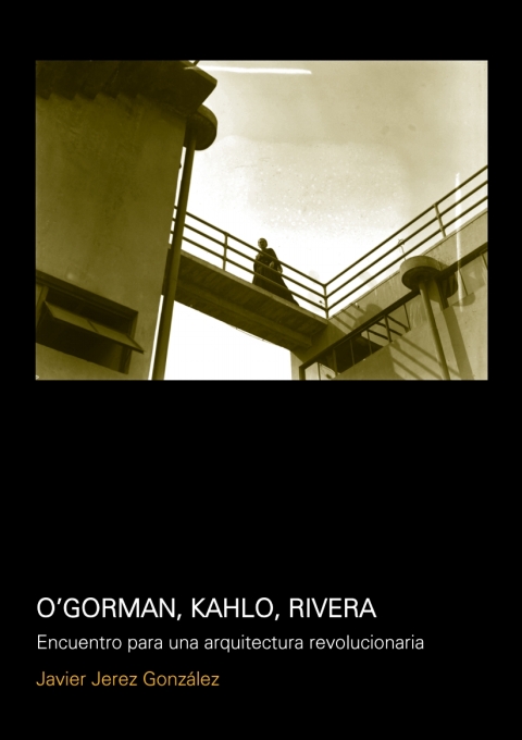 O´gorman, Kahlo, Rivera. Encuentro Para Una Arquitectura Revolucionaria